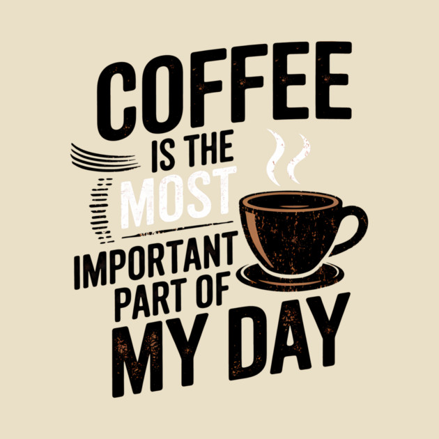 Coffee Is the Most Important Part of My Day by logiamerch