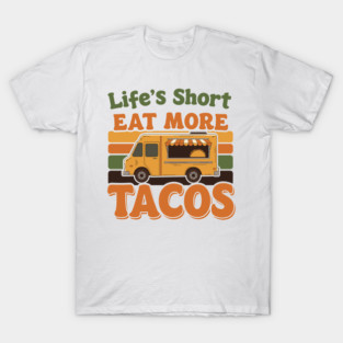 Life’s Short, Eat More Tacos T-Shirt