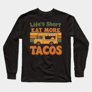 Life’s Short, Eat More Tacos Long Sleeve T-Shirt