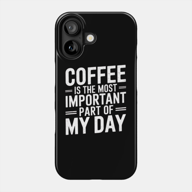 Coffee Is the Most Important Part of My Day Phone Case by logiamerch