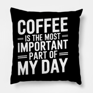 Coffee Is the Most Important Part of My Day Pillow