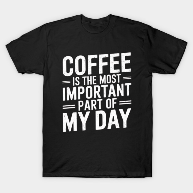 Coffee Is the Most Important Part of My Day T-Shirt by logiamerch
