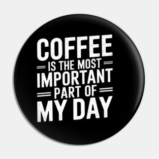 Coffee Is the Most Important Part of My Day Pin