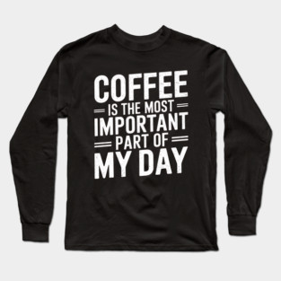 Coffee Is the Most Important Part of My Day Long Sleeve T-Shirt