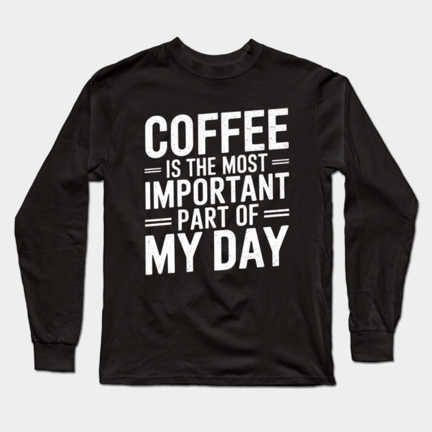 Coffee Is the Most Important Part of My Day Long Sleeve T-Shirt by logiamerch