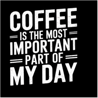 Coffee Is the Most Important Part of My Day Posters and Art