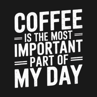 Coffee Is the Most Important Part of My Day T-Shirt