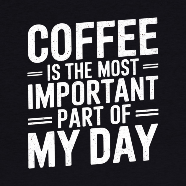 Coffee Is the Most Important Part of My Day by logiamerch