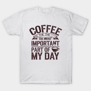 Coffee Is the Most Important Part of My Day T-Shirt