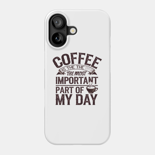 Coffee Is the Most Important Part of My Day Phone Case by logiamerch