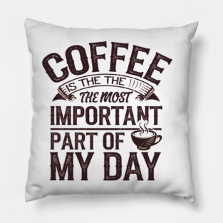 Coffee Is the Most Important Part of My Day Pillow