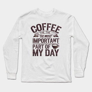 Coffee Is the Most Important Part of My Day Long Sleeve T-Shirt