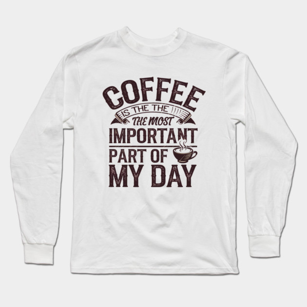Coffee Is the Most Important Part of My Day Long Sleeve T-Shirt by logiamerch