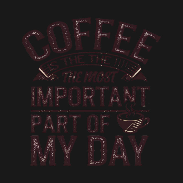 Coffee Is the Most Important Part of My Day by logiamerch