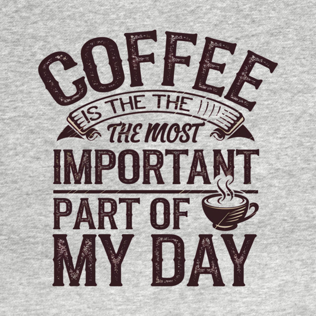 Coffee Is the Most Important Part of My Day by logiamerch