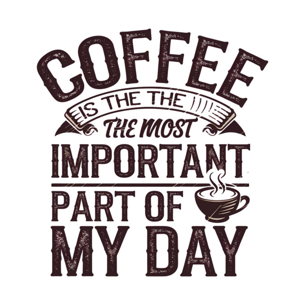 Coffee Is the Most Important Part of My Day by logiamerch