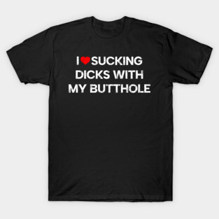 Funny Offensive - I Love Sucking D*cks T-Shirt
