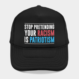 Stop pretending your racism is patriotism, Anti Trump, Pro immigration Hat