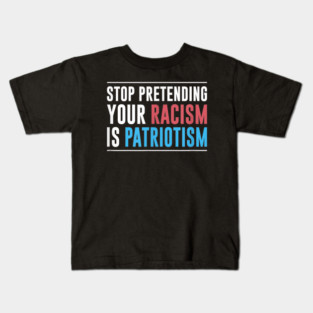 Stop pretending your racism is patriotism, Anti Trump, Pro immigration Kids T-Shirt