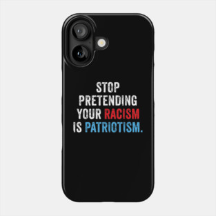 Stop Pretending Your Racism Is Patriotism Anti Trump Phone Case