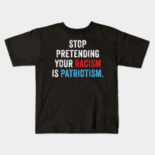 Stop Pretending Your Racism Is Patriotism Anti Trump Kids T-Shirt