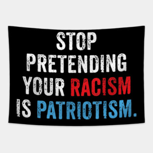 Stop Pretending Your Racism Is Patriotism Anti Trump Tapestry