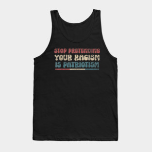 Stop Pretending Your Racism is Patriotism Anti-Racist Tank Top