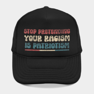 Stop Pretending Your Racism is Patriotism Anti-Racist Hat