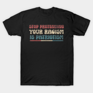 Stop Pretending Your Racism is Patriotism Anti-Racist T-Shirt