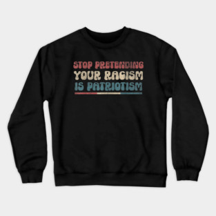 Stop Pretending Your Racism is Patriotism Anti-Racist Crewneck Sweatshirt
