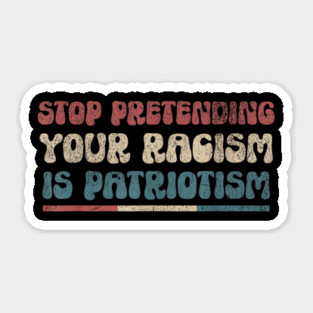 Stop Pretending Your Racism is Patriotism Anti-Racist Sticker