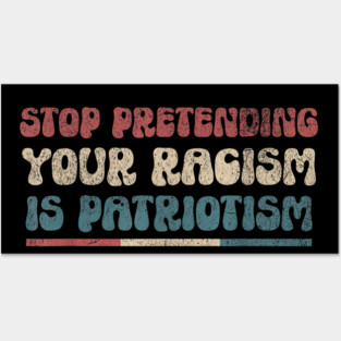 Stop Pretending Your Racism is Patriotism Anti-Racist Posters and Art