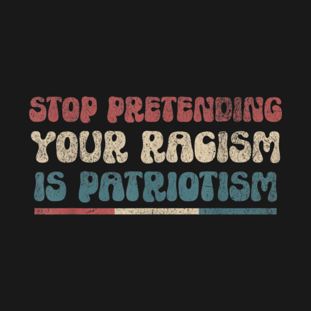 Stop Pretending Your Racism is Patriotism Anti-Racist by jacobsfure