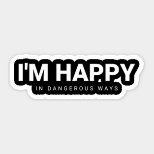 Funny Quote I'm happy in dangerous ways Sticker