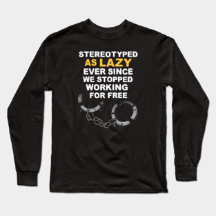 Stereotyped as lazy ever since we stopped working for free. Long Sleeve T-Shirt