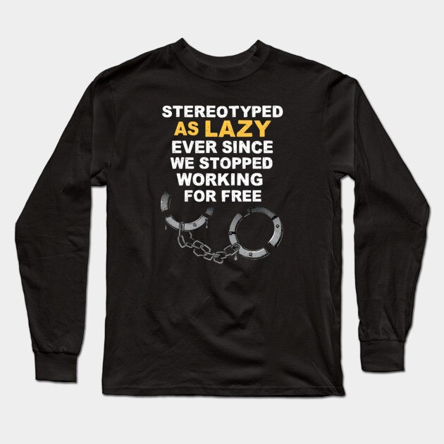 Stereotyped as lazy ever since we stopped working for free. Long Sleeve T-Shirt by UrbanLifeApparel