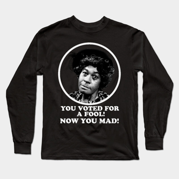 Aunt Esther: You Voted for a Fool Now You Mad Long Sleeve T-Shirt by UrbanLifeApparel