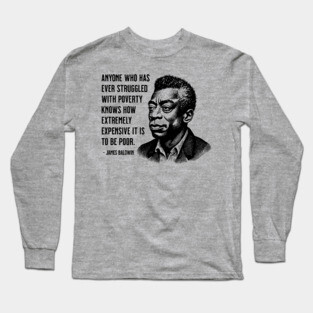 James Baldwin Quote: Anyone who has ever struggled with poverty Long Sleeve T-Shirt