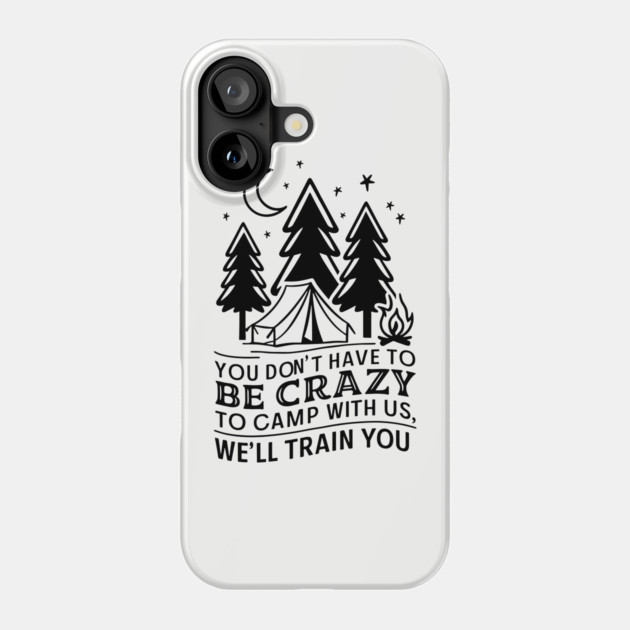 You Don't Have to Be Crazy to Camp With Us Outdoor Adventure Humor Phone Case by Anticorporati