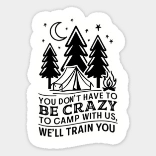 You Don't Have to Be Crazy to Camp With Us Outdoor Adventure Humor Sticker