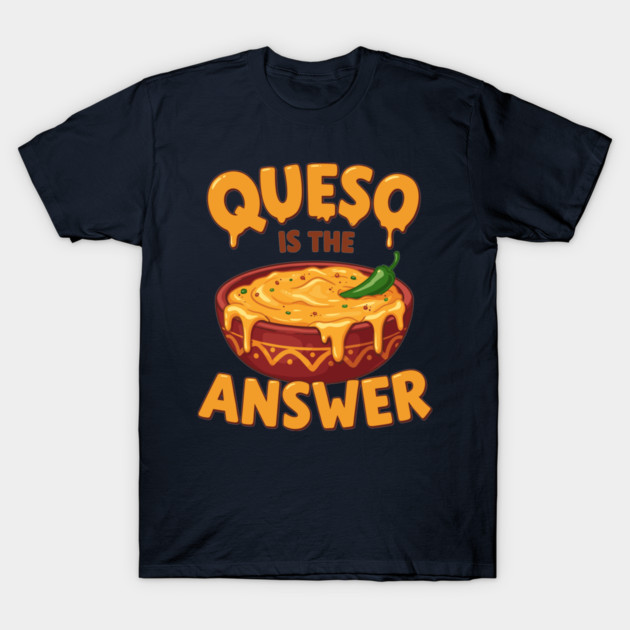 Queso is the Answer T-Shirt by enrynz