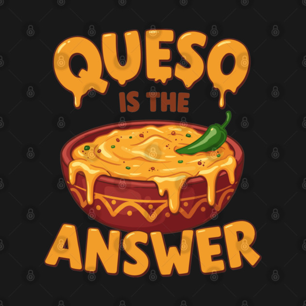 Queso is the Answer by enrynz