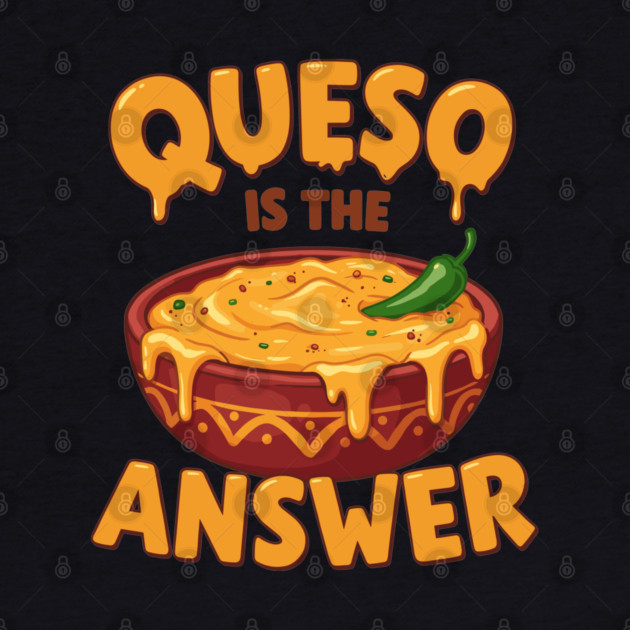 Queso is the Answer by enrynz