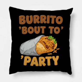 Burrito ‘Bout to Party Pillow