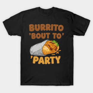 Burrito ‘Bout to Party T-Shirt