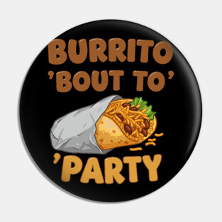 Burrito ‘Bout to Party Pin