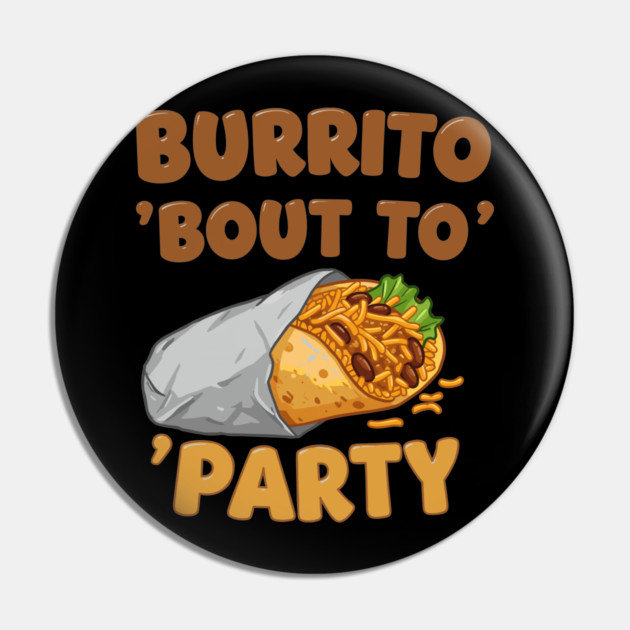Burrito ‘Bout to Party Pin by enrynz
