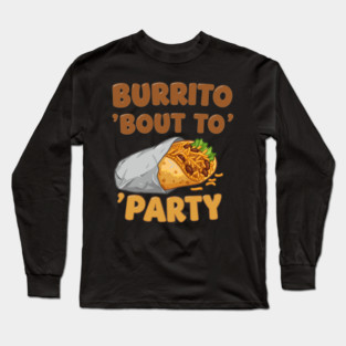 Burrito ‘Bout to Party Long Sleeve T-Shirt
