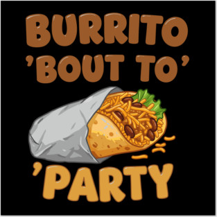 Burrito ‘Bout to Party Posters and Art