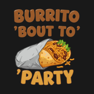 Burrito ‘Bout to Party T-Shirt